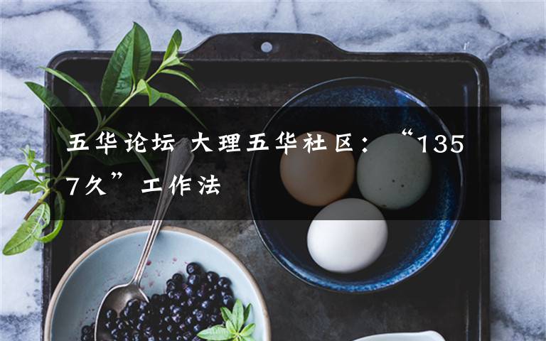 五华论坛 大理五华社区:“1357久”工作法