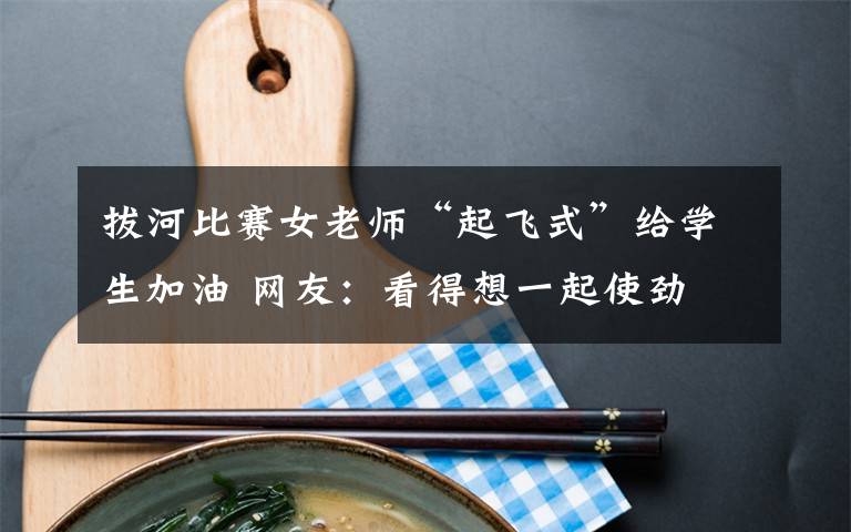 拔河比赛女老师“起飞式”给学生加油 网友:看得想一起使劲