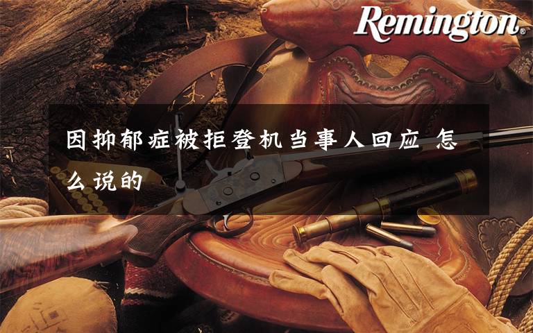 因抑郁症被拒登机当事人回应 怎么说的