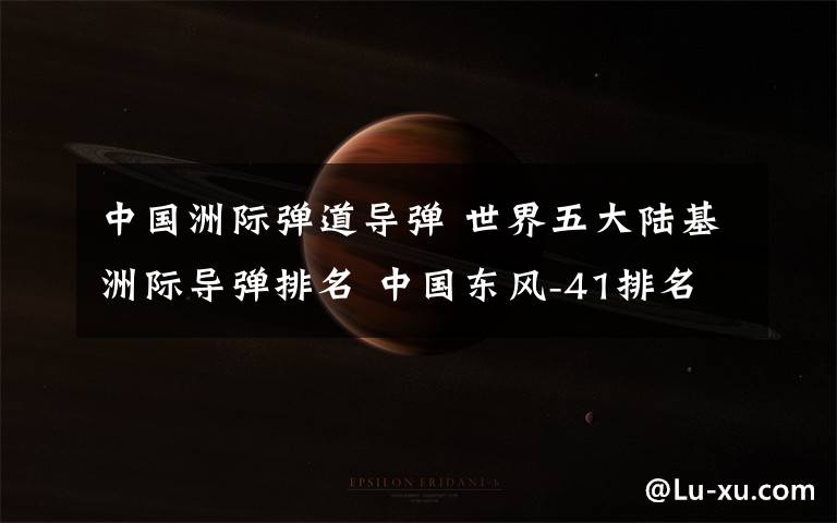 中国洲际弹道导弹 世界五大陆基洲际导弹排名 中国东风-41排名惊人