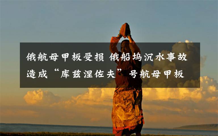 俄航母甲板受损 俄船坞沉水事故造成“库兹涅佐夫”号航母甲板受损