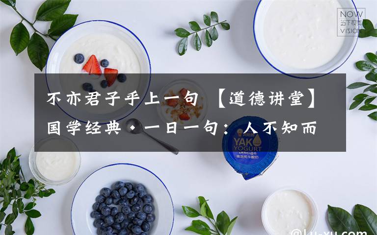 不亦君子乎上一句 【道德讲堂】国学经典·一日一句:人不知而不愠,不亦君子乎