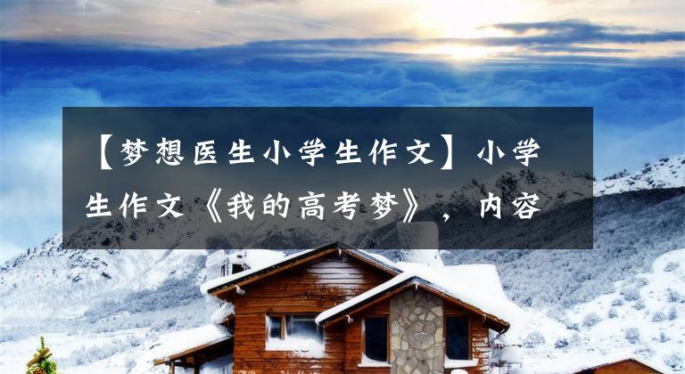 【梦想医生小学生作文】小学生作文《我的高考梦》,内容“有趣的幽默”,奶奶边读边笑。