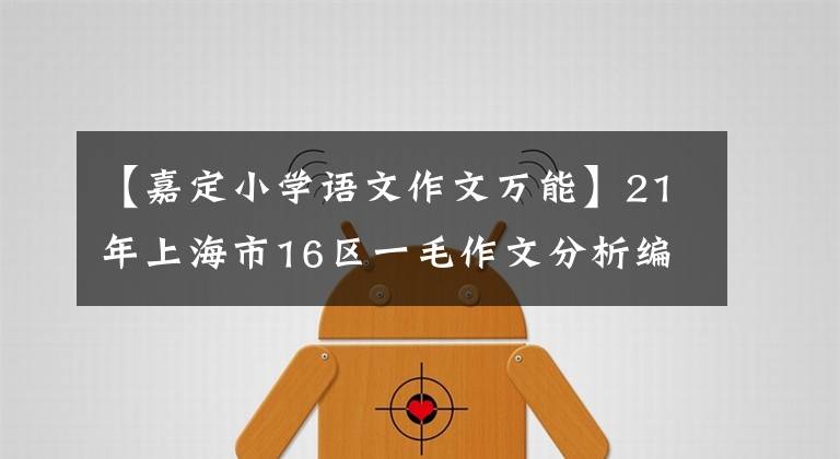 【嘉定小学语文作文万能】21年上海市16区一毛作文分析编辑《收集建议》
