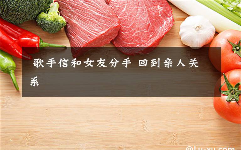 歌手信和女友分手 回到亲人关系