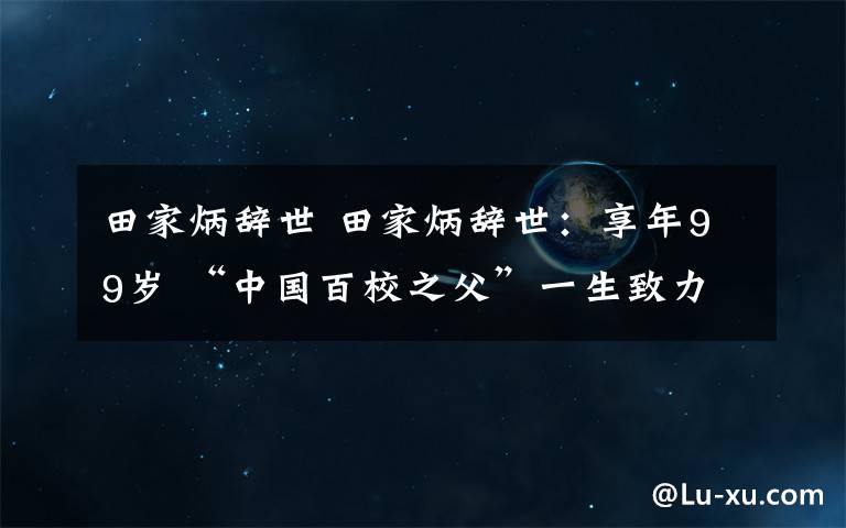 田家炳辞世 田家炳辞世:享年99岁 “中国百校之父”一生致力于支持国家教育发展