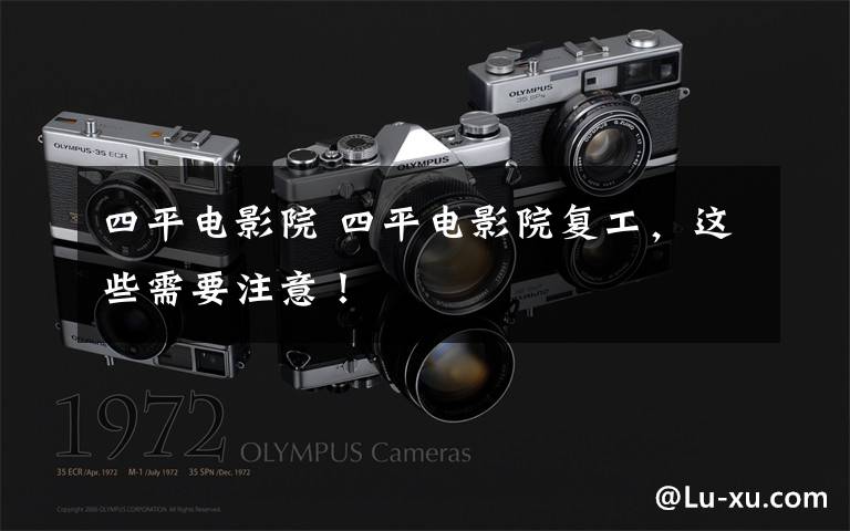 四平电影院 四平电影院复工，这些需要注意！