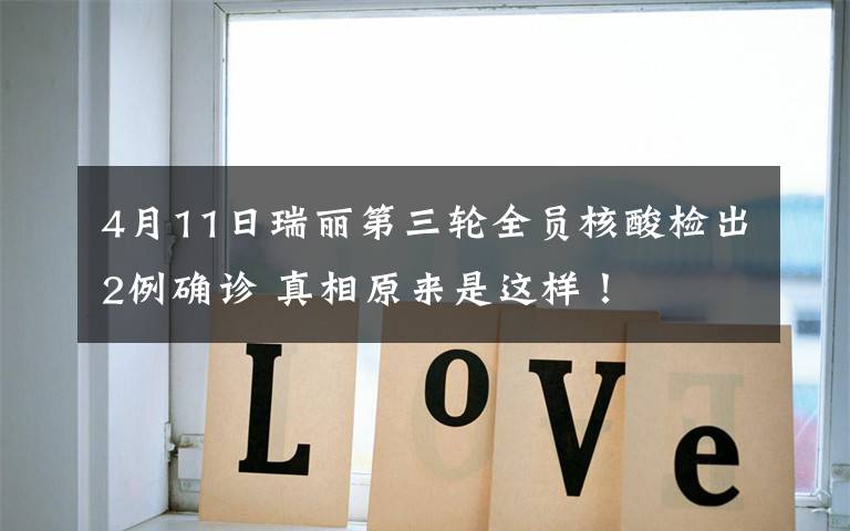 4月11日瑞丽第三轮全员核酸检出2例确诊 真相原来是这样！