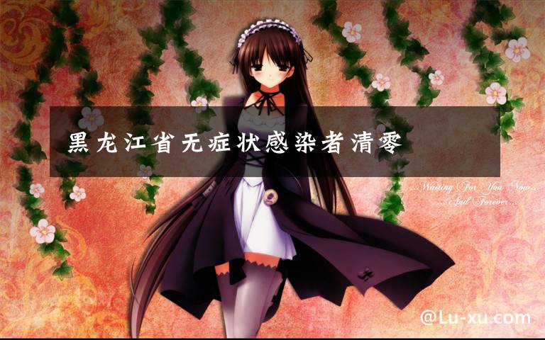 黑龙江省无症状感染者清零