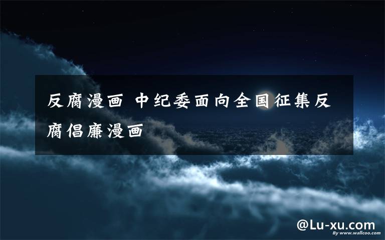 反腐漫画 中纪委面向全国征集反腐倡廉漫画