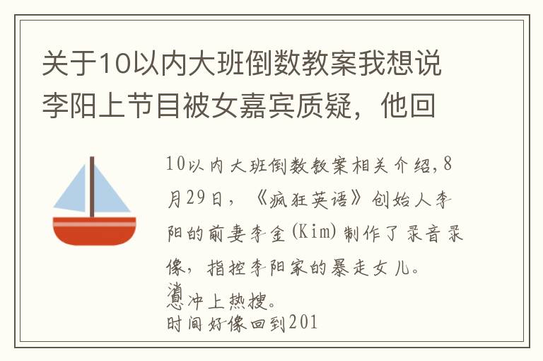 关于10以内大班倒数教案我想说李阳上节目被女嘉宾质疑,他回应一句话:你注意,我会向你攻击