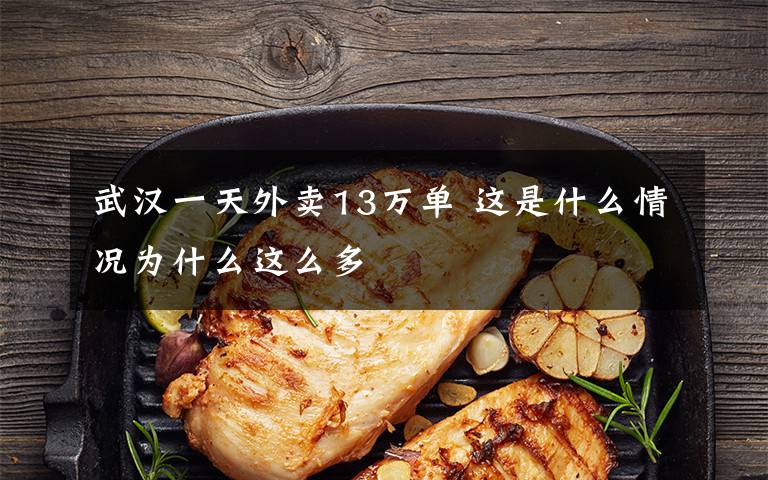 武汉一天外卖13万单 这是什么情况为什么这么多
