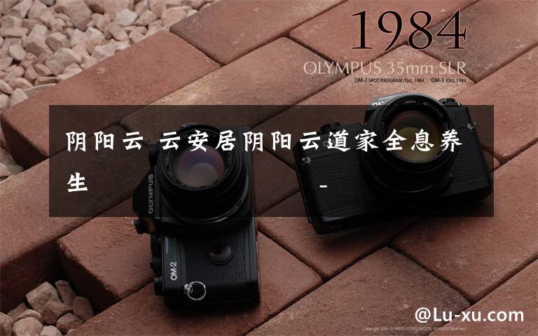 阴阳云 云安居阴阳云道家全息养生                         --九通、九阳