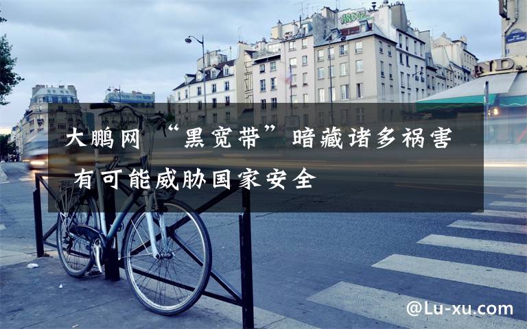 大鹏网 “黑宽带”暗藏诸多祸害 有可能威胁国家安全