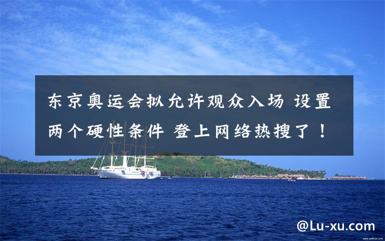 东京奥运会拟允许观众入场 设置两个硬性条件 登上网络热搜了！