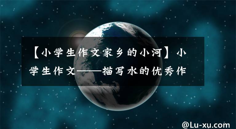 【小学生作文家乡的小河】小学生作文——描写水的优秀作文分享