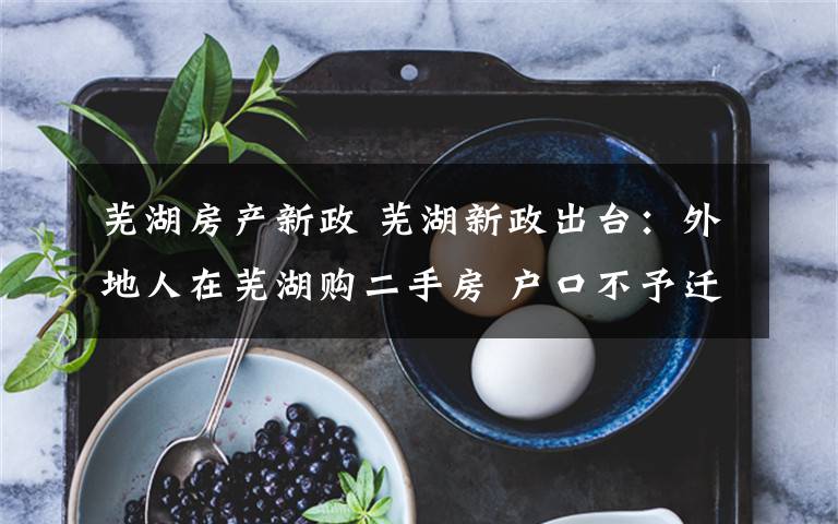 芜湖房产新政 芜湖新政出台:外地人在芜湖购二手房 户口不予迁