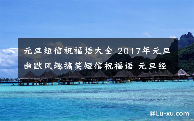 元旦短信祝福语大全 2017年元旦幽默风趣搞笑短信祝福语 元旦经典短信祝福语大全