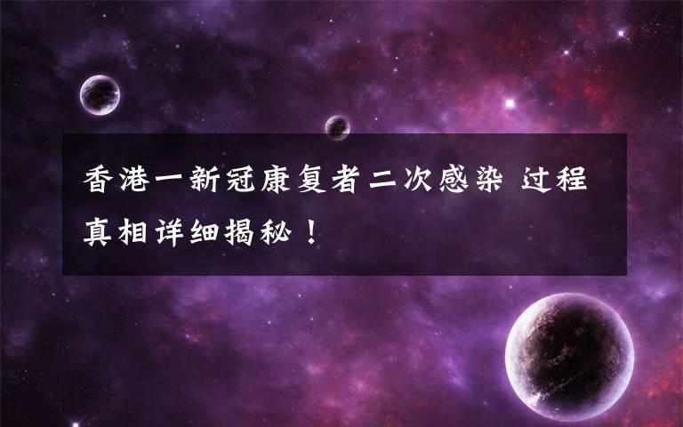 香港一新冠康复者二次感染 过程真相详细揭秘!