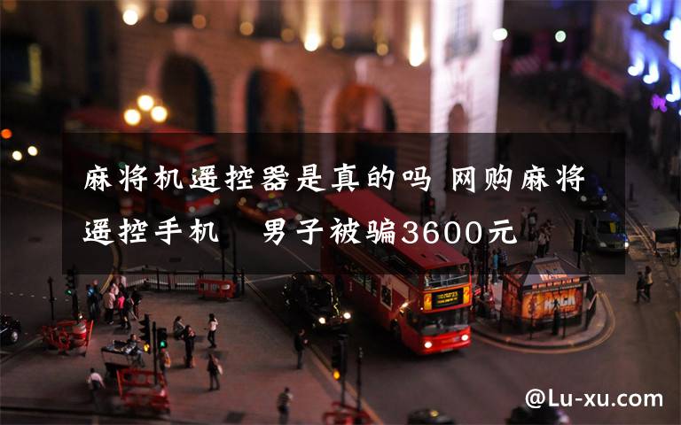 麻将机遥控器是真的吗 网购麻将遥控手机 男子被骗3600元