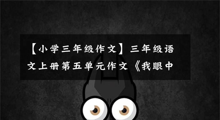 【小学三年级作文】三年级语文上册第五单元作文《我眼中的缤纷世界》作文指导及范文