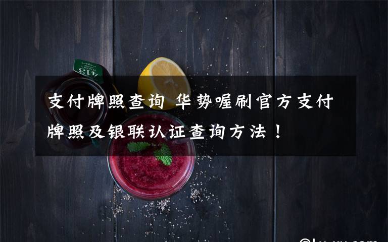 支付牌照查询 华势喔刷官方支付牌照及银联认证查询方法!
