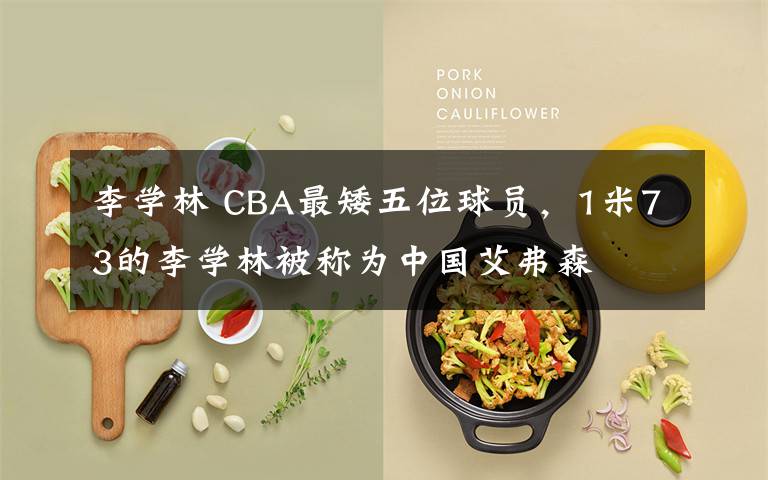 李学林 CBA最矮五位球员,1米73的李学林被称为中国艾弗森