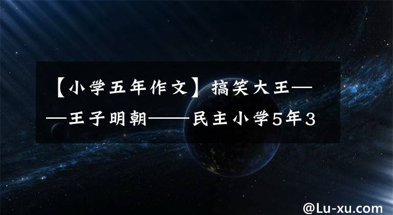 【小学五年作文】搞笑大王——王子明朝——民主小学5年3班原创作文