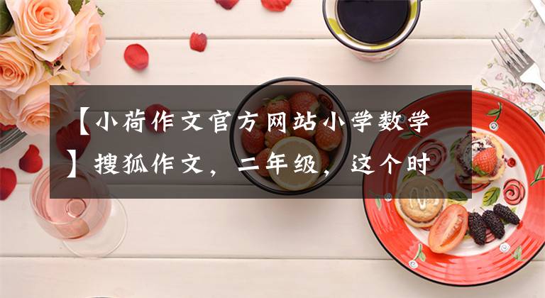 【小荷作文官方网站小学数学】搜狐作文,二年级,这个时期《一棵摘不完的苹果树》