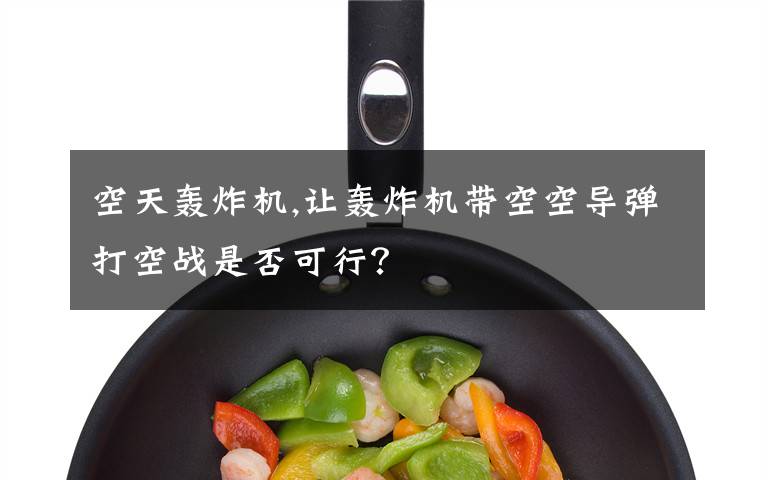 空天轰炸机,让轰炸机带空空导弹打空战是否可行？