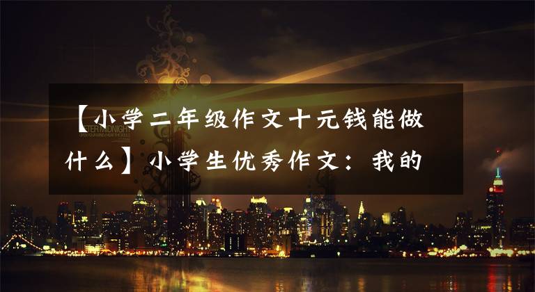 【小学二年级作文十元钱能做什么】小学生优秀作文:我的储蓄罐