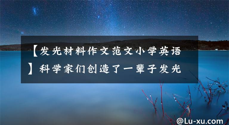 【发光材料作文范文小学英语】科学家们创造了一辈子发光的新植物