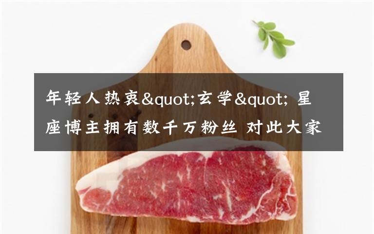 年轻人热衷"玄学" 星座博主拥有数千万粉丝 对此大家怎么看?