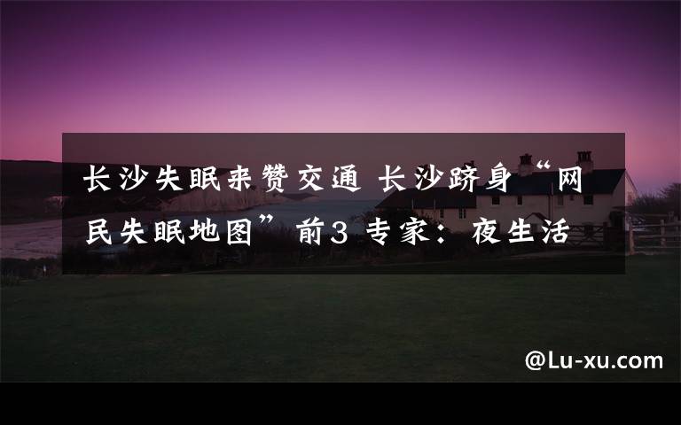 长沙失眠来赞交通 长沙跻身“网民失眠地图”前3 专家:夜生活丰富
