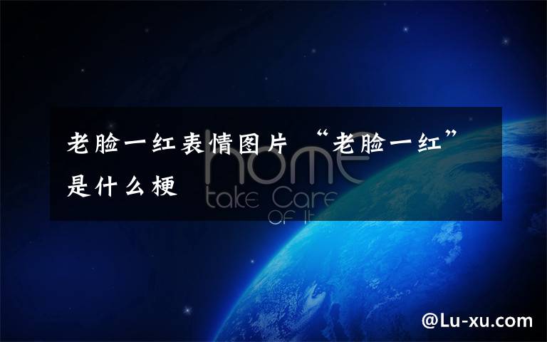 老脸一红表情图片 “老脸一红”是什么梗