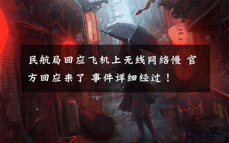 民航局回应飞机上无线网络慢 官方回应来了 事件详细经过！
