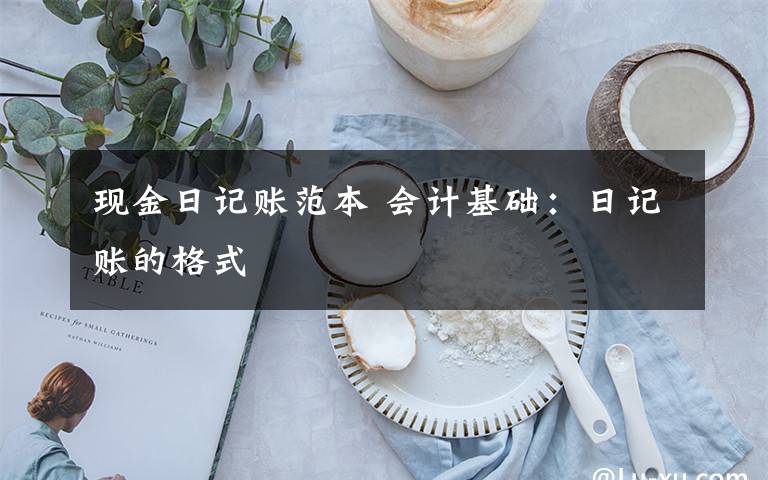 现金日记账范本 会计基础：日记账的格式