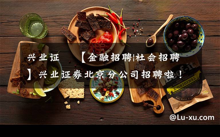 兴业证劵 【金融招聘|社会招聘】兴业证券北京分公司招聘啦!