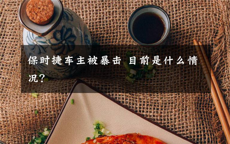 保时捷车主被暴击 目前是什么情况?