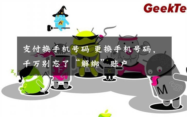 支付换手机号码 更换手机号码,千万别忘了“解绑”账户
