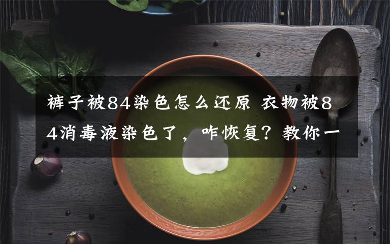 裤子被84染色怎么还原 衣物被84消毒液染色了,咋恢复?教你一招
