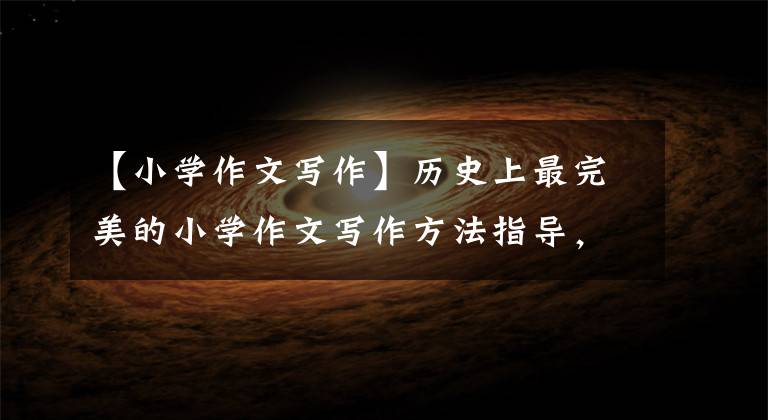 【小学作文写作】历史上最完美的小学作文写作方法指导，为孩子们收藏