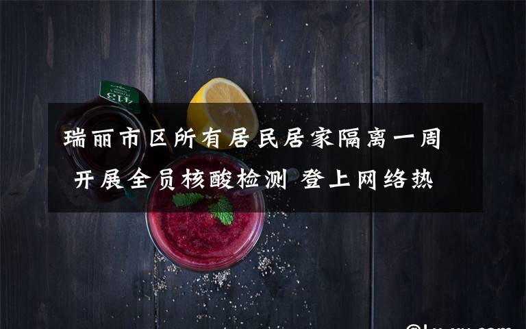 瑞丽市区所有居民居家隔离一周 开展全员核酸检测 登上网络热搜了!