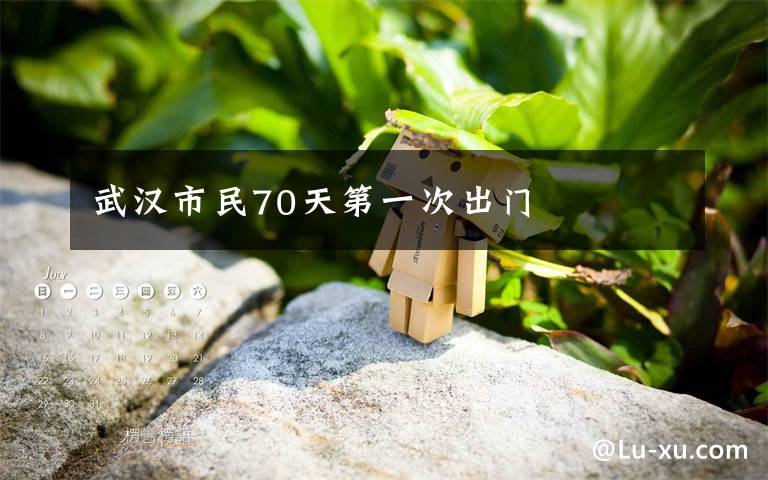 武汉市民70天第一次出门