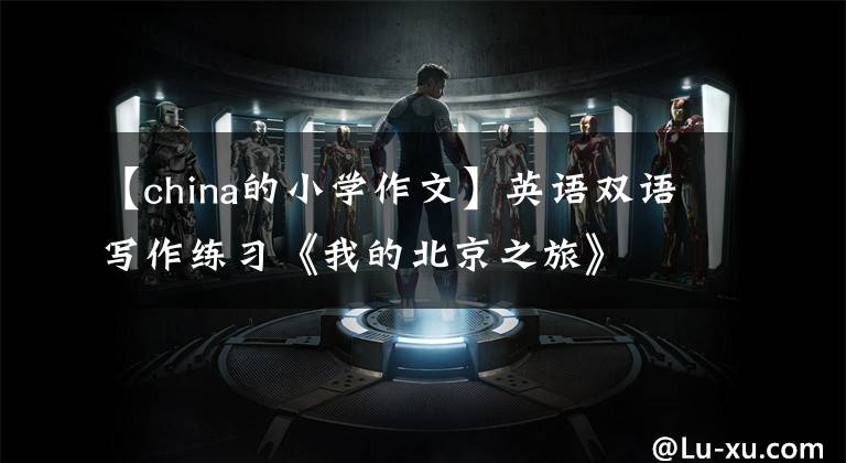 【china的小学作文】英语双语写作练习《我的北京之旅》