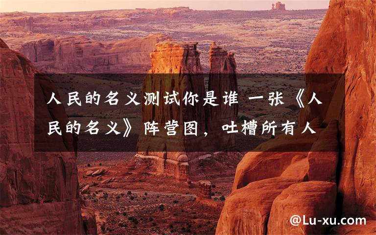 人民的名义测试你是谁 一张《人民的名义》阵营图,吐槽所有人物特点