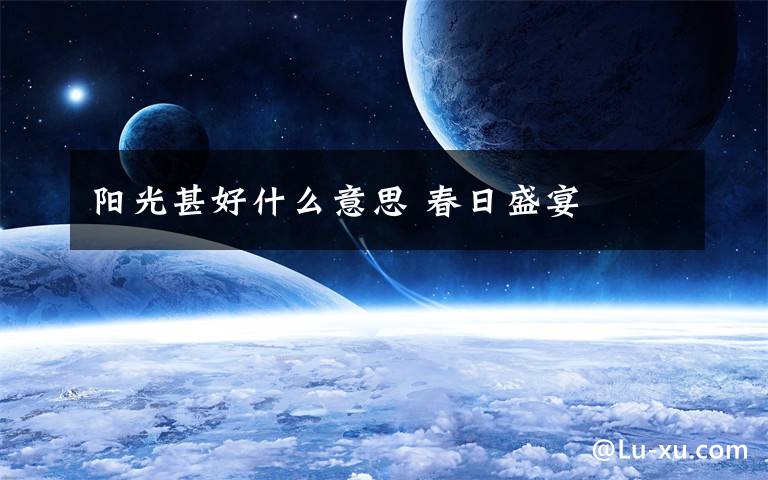 阳光甚好什么意思 春日盛宴
