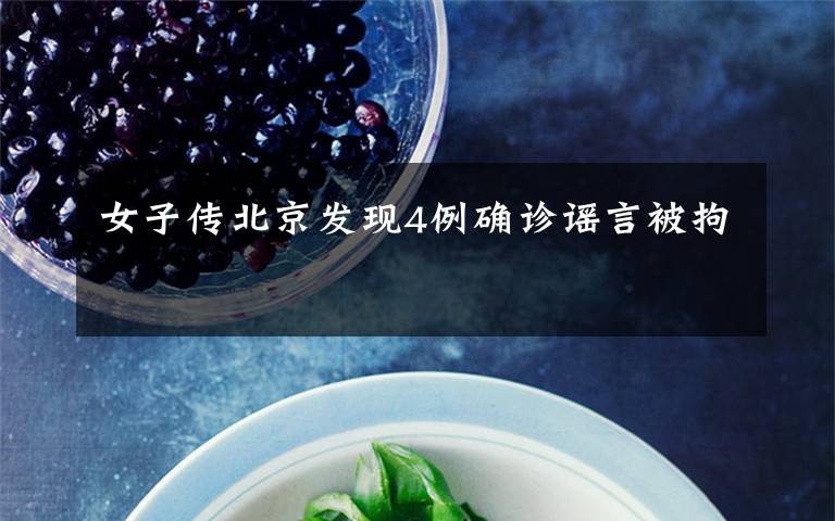 女子传北京发现4例确诊谣言被拘