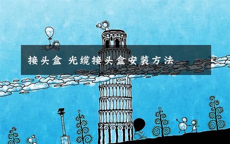 接头盒 光缆接头盒安装方法