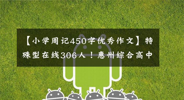 【小学周记450字优秀作文】特殊型在线306人！惠州综合高中如何实现“低进高、高进优秀”？